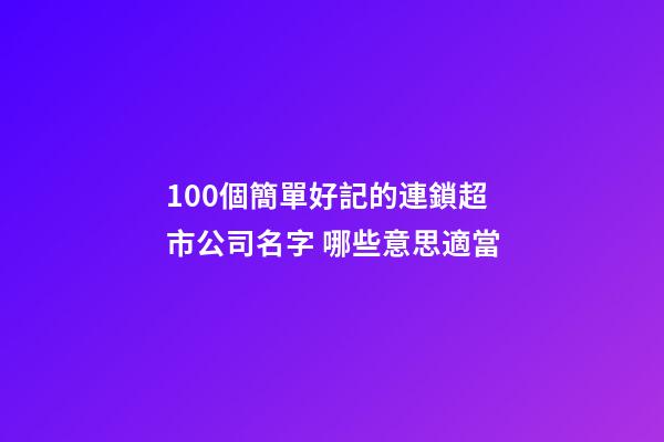 100個簡單好記的連鎖超市公司名字 哪些意思適當